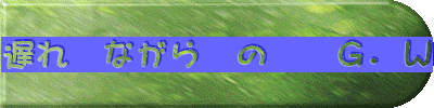 遅れ　ながら　の　　Ｇ．Ｗ